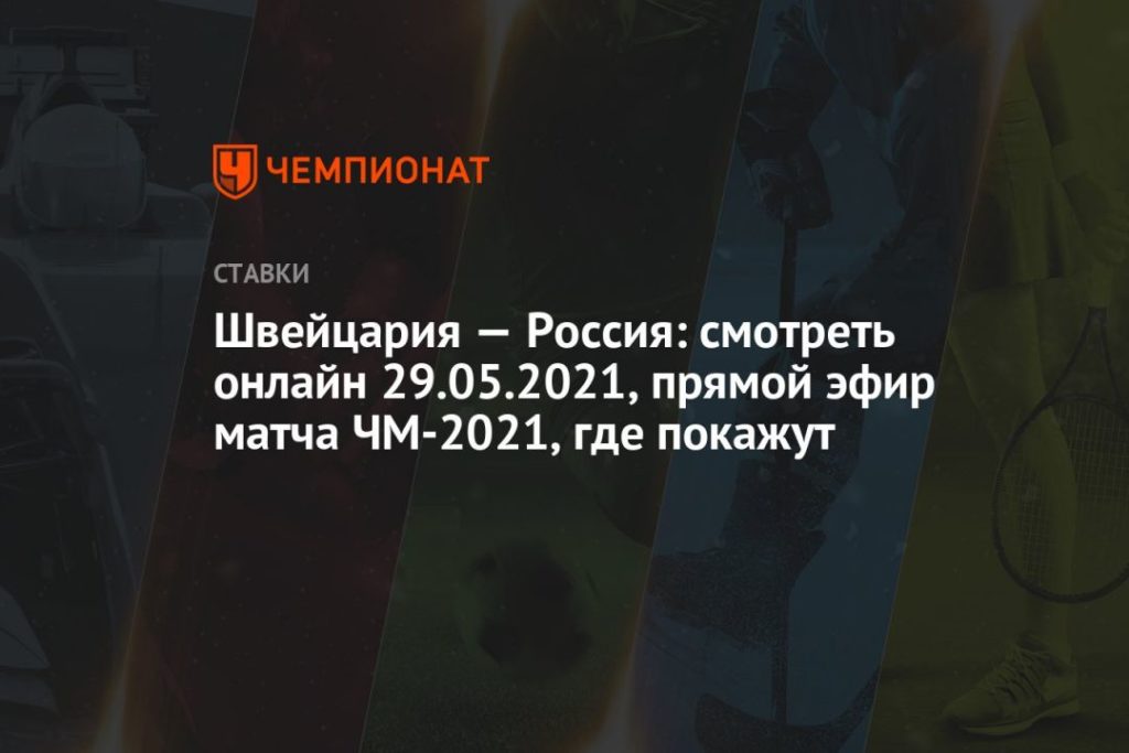 Швейцария — Россия: смотреть онлайн 29.05.2021, прямой ...